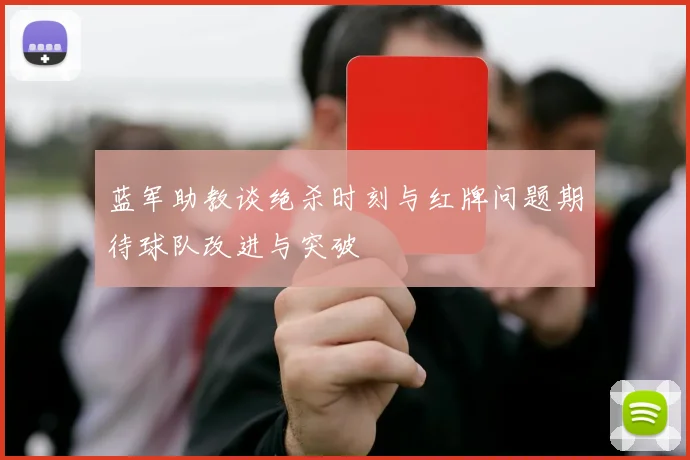 蓝军助教谈绝杀时刻与红牌问题期待球队改进与突破