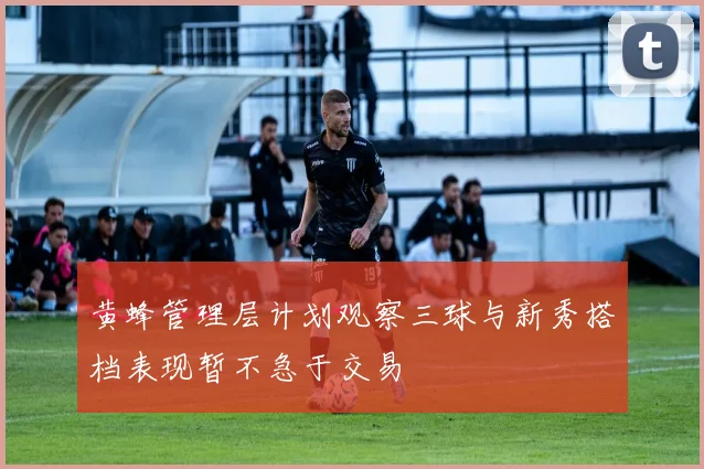 黄蜂管理层计划观察三球与新秀搭档表现暂不急于交易