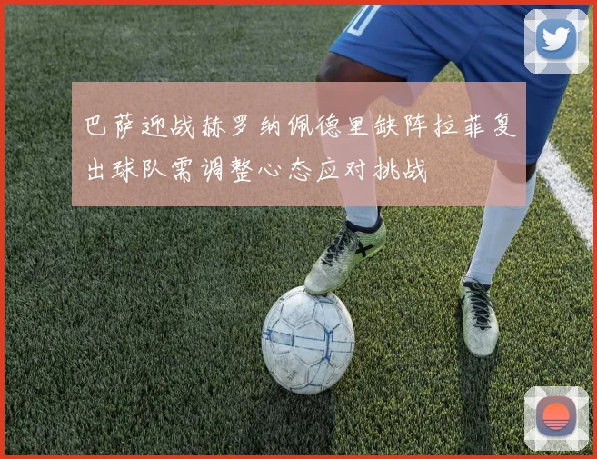 巴萨迎战赫罗纳佩德里缺阵拉菲复出球队需调整心态应对挑战