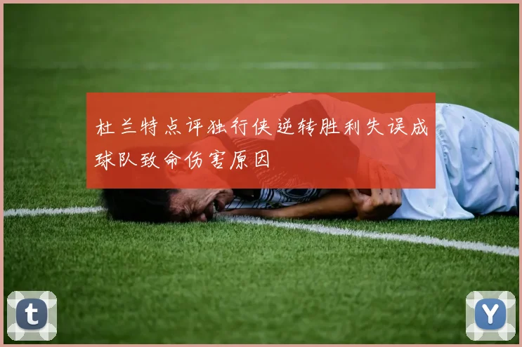 杜兰特点评独行侠逆转胜利失误成球队致命伤害原因
