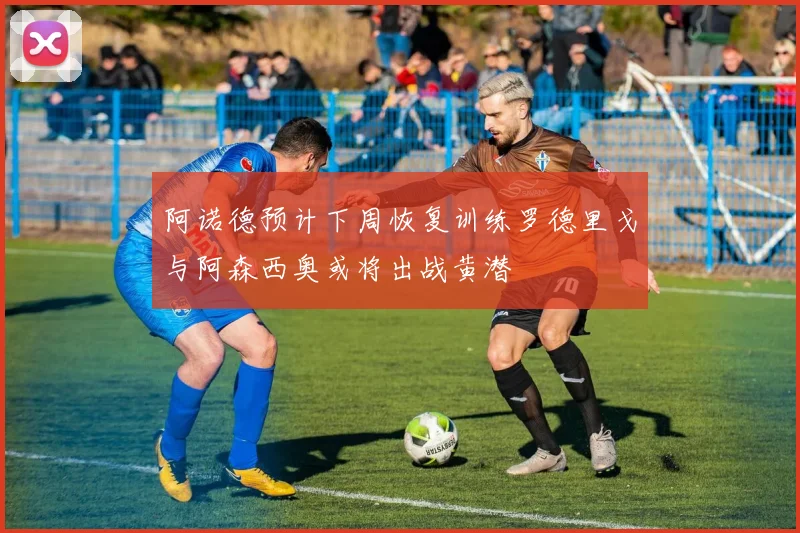 阿诺德预计下周恢复训练罗德里戈与阿森西奥或将出战黄潜