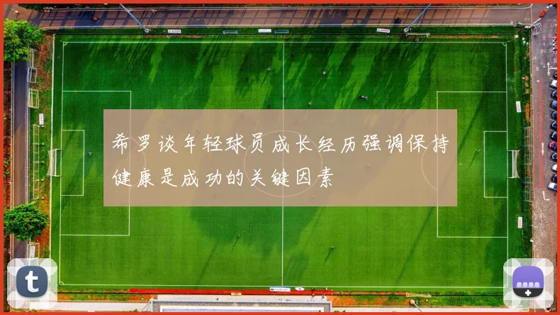 希罗谈年轻球员成长经历强调保持健康是成功的关键因素