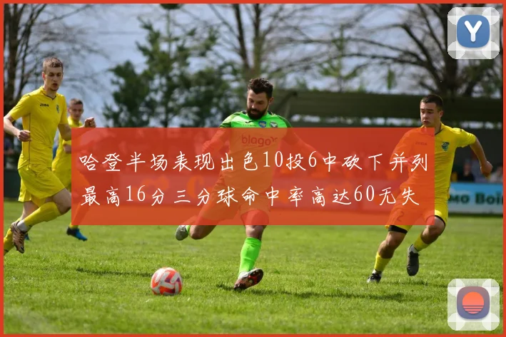 哈登半场表现出色10投6中砍下并列最高16分三分球命中率高达60无失误