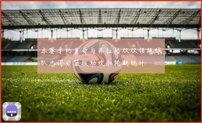 本赛季约基奇与弗拉格双双领跑球队总得分篮板助攻和抢断统计