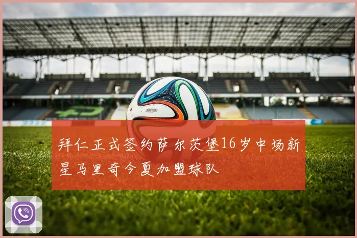 拜仁正式签约萨尔茨堡16岁中场新星马里奇今夏加盟球队