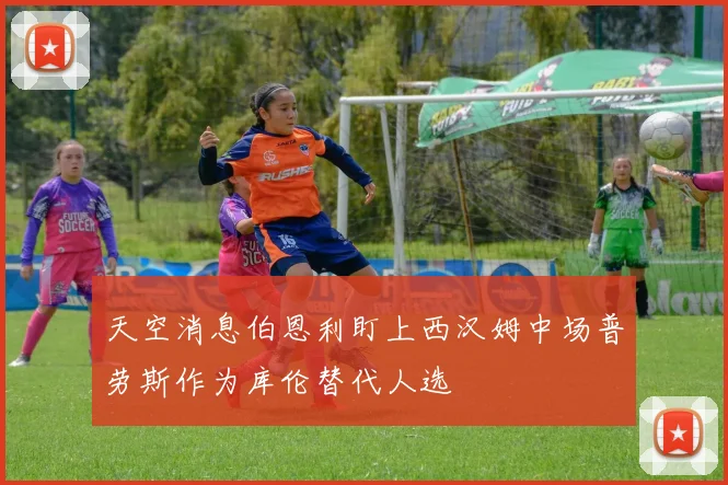 天空消息伯恩利盯上西汉姆中场普劳斯作为库伦替代人选