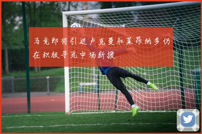 马竞即将引进卢克曼和莱昂纳多仍在积极寻觅中场新援
