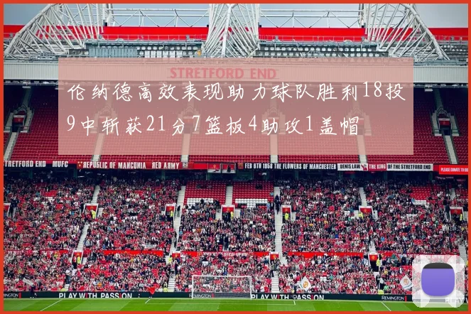 伦纳德高效表现助力球队胜利18投9中斩获21分7篮板4助攻1盖帽