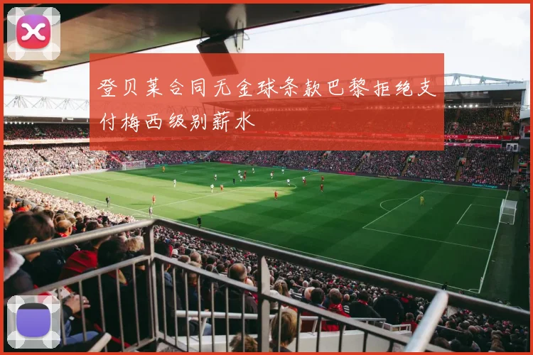登贝莱合同无金球条款巴黎拒绝支付梅西级别薪水