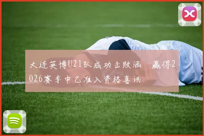 大连英博U21队成功击败涵瑀赢得2026赛季中乙准入资格喜讯