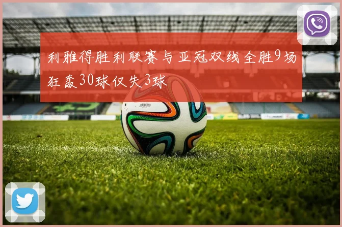 利雅得胜利联赛与亚冠双线全胜9场狂轰30球仅失3球