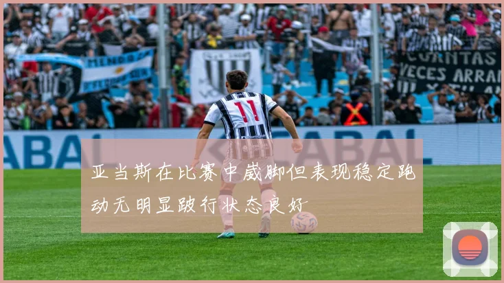 亚当斯在比赛中崴脚但表现稳定跑动无明显跛行状态良好