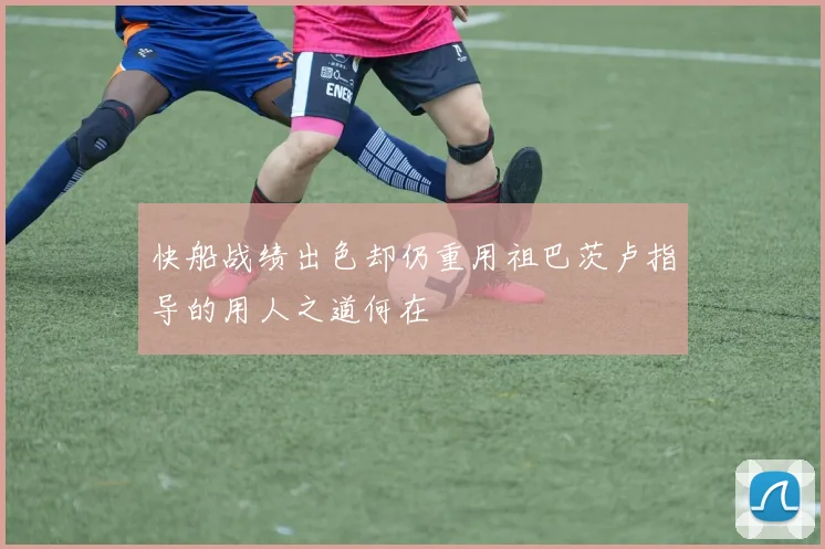 快船战绩出色却仍重用祖巴茨卢指导的用人之道何在