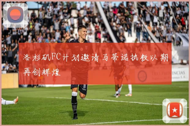 洛杉矶FC计划邀请马蒂诺执教以期再创辉煌