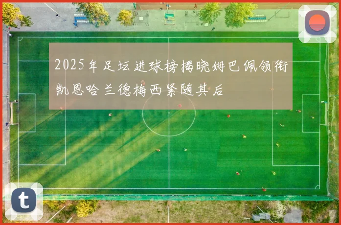 2025年足坛进球榜揭晓姆巴佩领衔凯恩哈兰德梅西紧随其后