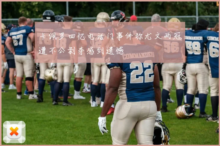 卡佩罗回忆电话门事件称尤文两冠遭不公剥夺感到遗憾