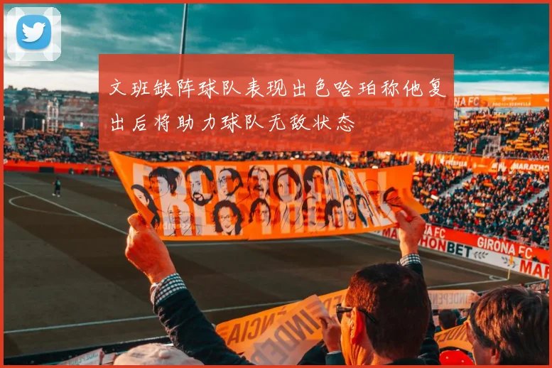 文班缺阵球队表现出色哈珀称他复出后将助力球队无敌状态